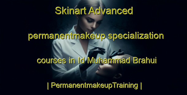 Skinart Advanced permanentmakeup specialization courses in Id Muhammad Brahui | PermanentmakeupTraining | PermanentmakeupClasses | SkinartTraining-Pakistan